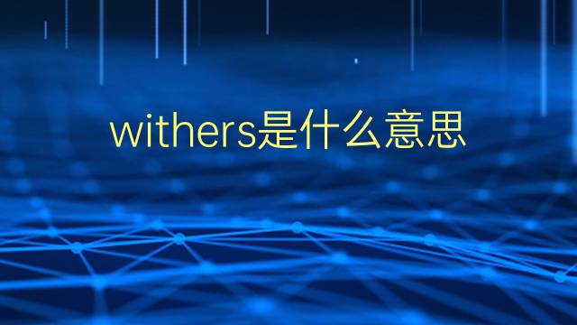 withers是什么意思 withers的翻译、读音、例句、中文解释