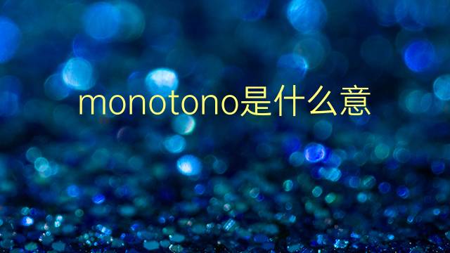 monotono是什么意思 monotono的翻译、读音、例句、中文解释