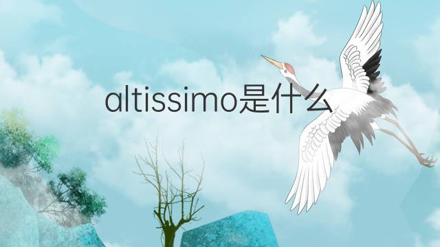 altissimo是什么意思 altissimo的翻译、读音、例句、中文解释