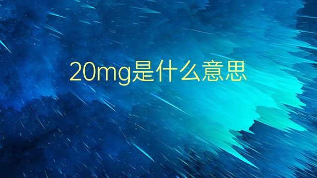 20mg是什么意思 20mg的翻译、读音、例句、中文解释