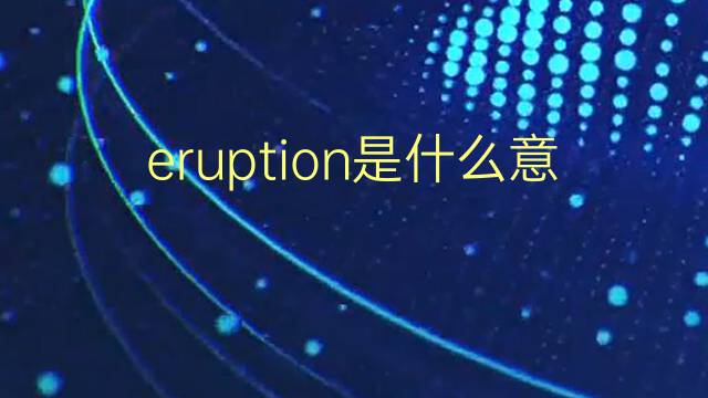 eruption是什么意思 eruption的翻译、读音、例句、中文解释