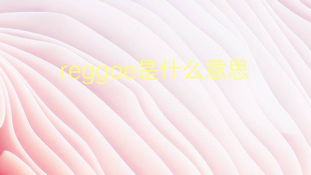 reggae是什么意思 reggae的翻译、读音、例句、中文解释