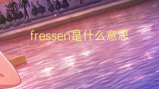 fressen是什么意思 fressen的翻译、读音、例句、中文解释