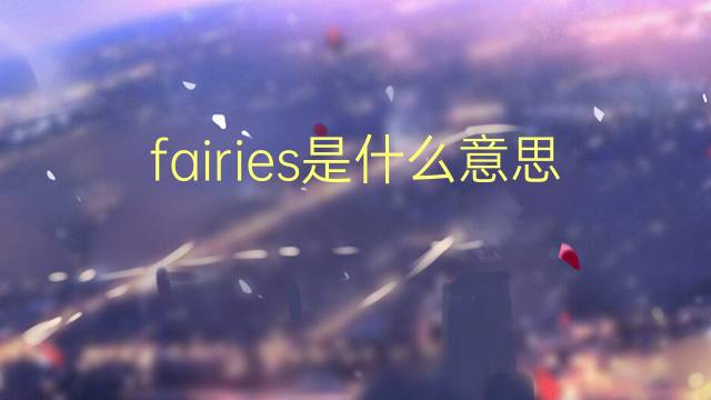 fairies是什么意思 fairies的翻译、读音、例句、中文解释