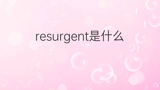 resurgent是什么意思 resurgent的翻译、读音、例句、中文解释