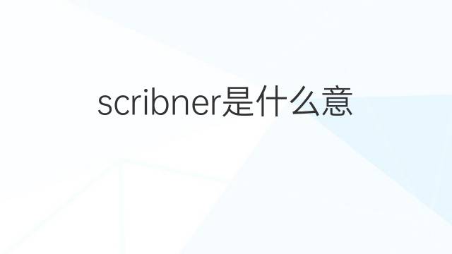 scribner是什么意思 英文名scribner的翻译、发音、来源