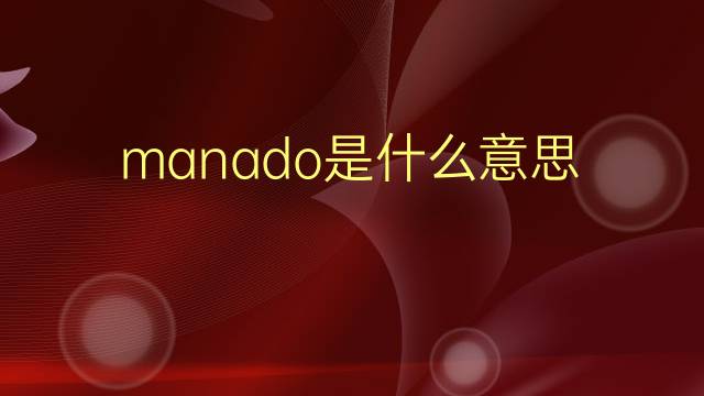 manado是什么意思 manado的翻译、读音、例句、中文解释