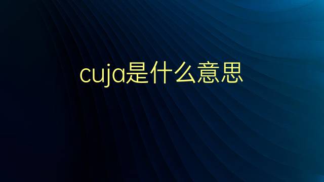 cuja是什么意思 cuja的翻译、读音、例句、中文解释