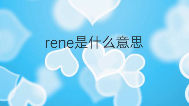 rene是什么意思 rene的翻译、读音、例句、中文解释