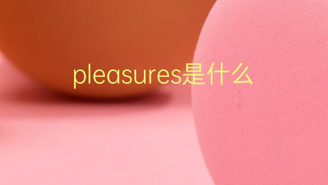 pleasures是什么意思 pleasures的翻译、读音、例句、中文解释