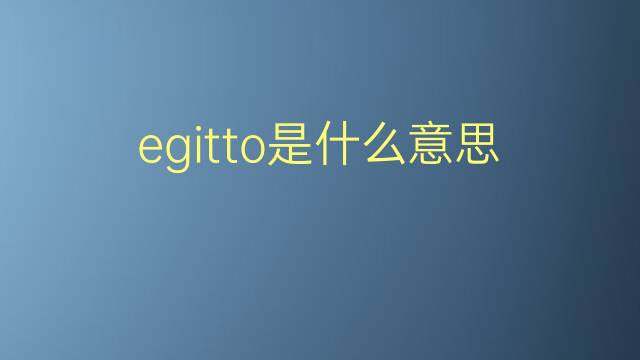 egitto是什么意思 egitto的翻译、读音、例句、中文解释