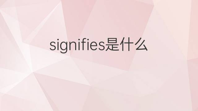 signifies是什么意思 signifies的翻译、读音、例句、中文解释