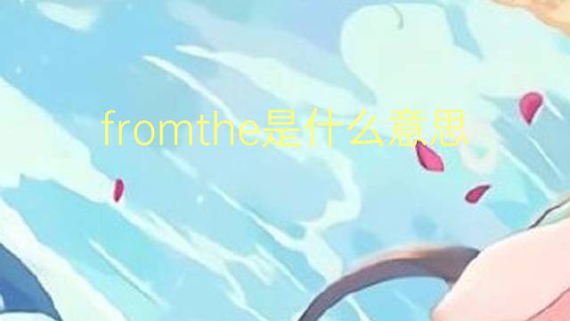 fromthe是什么意思 fromthe的翻译、读音、例句、中文解释