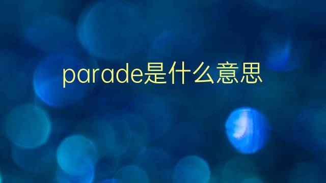 parade是什么意思 parade的翻译、读音、例句、中文解释