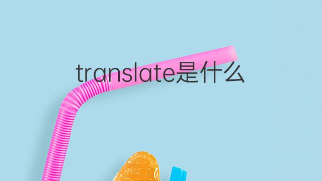 translate是什么意思 translate的翻译、读音、例句、中文解释