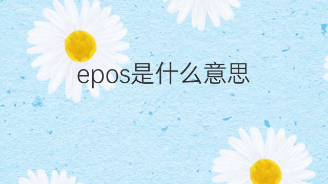 epos是什么意思 epos的翻译、读音、例句、中文解释