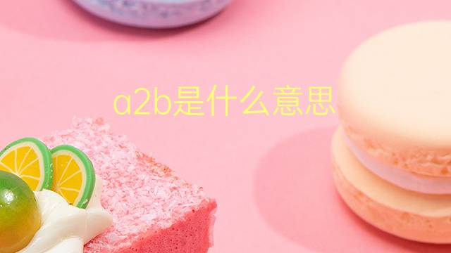 a2b是什么意思 a2b的翻译、读音、例句、中文解释