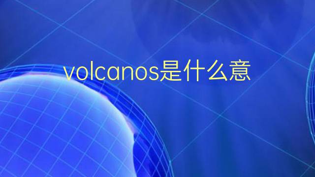 volcanos是什么意思 volcanos的翻译、读音、例句、中文解释