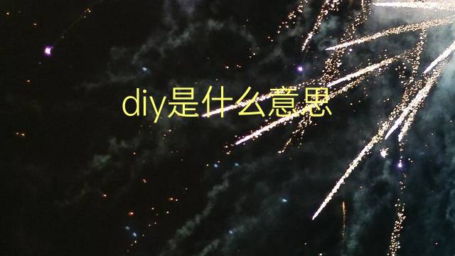 diy是什么意思 diy的翻译、读音、例句、中文解释