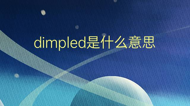 dimpled是什么意思 dimpled的翻译、读音、例句、中文解释