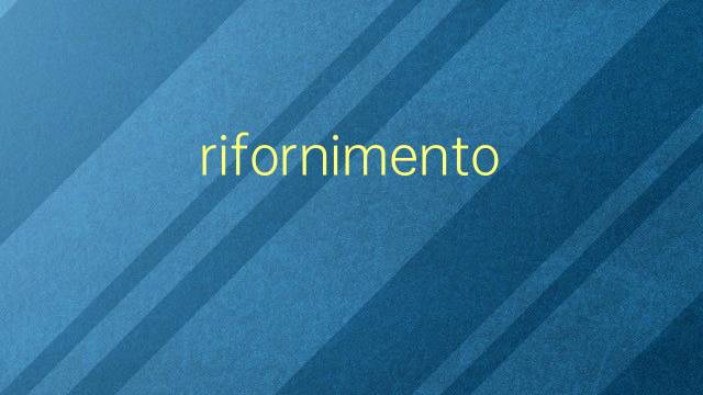 rifornimento是什么意思 rifornimento的翻译、读音、例句、中文解释