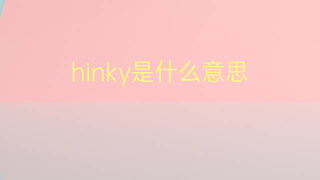 hinky是什么意思 hinky的翻译、读音、例句、中文解释