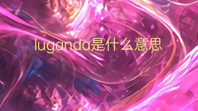 luganda是什么意思 luganda的翻译、读音、例句、中文解释