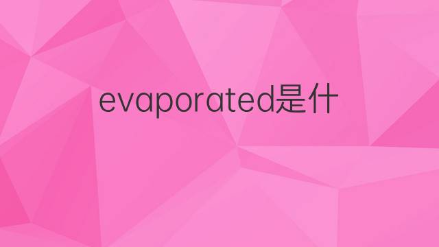 evaporated是什么意思 evaporated的翻译、读音、例句、中文解释