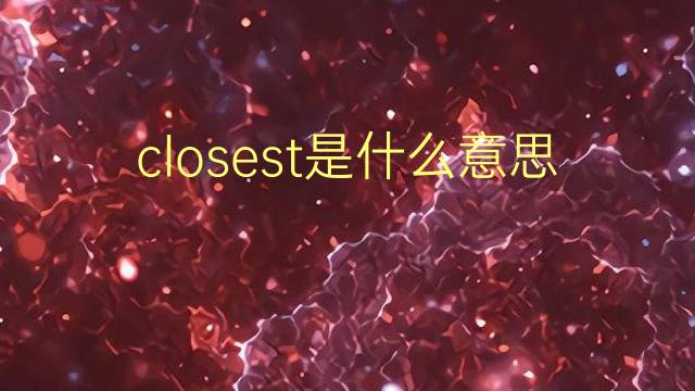 closest是什么意思 closest的翻译、读音、例句、中文解释