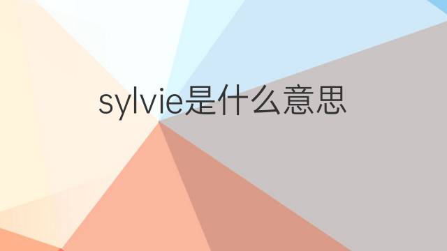 sylvie是什么意思 sylvie的翻译、读音、例句、中文解释