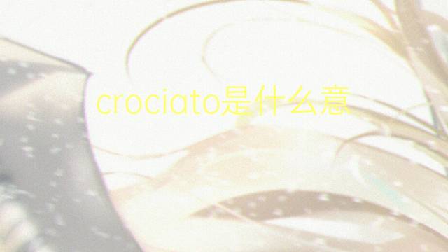 crociato是什么意思 crociato的翻译、读音、例句、中文解释