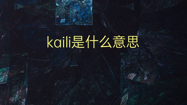 kaili是什么意思 kaili的翻译、读音、例句、中文解释