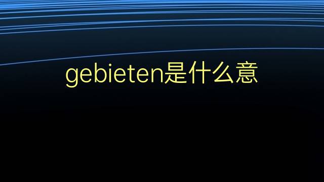 gebieten是什么意思 gebieten的翻译、读音、例句、中文解释