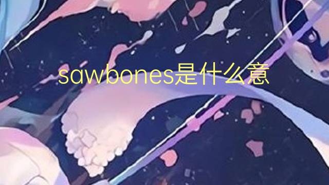 sawbones是什么意思 sawbones的翻译、读音、例句、中文解释