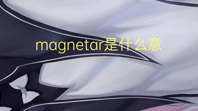 magnetar是什么意思 magnetar的翻译、读音、例句、中文解释