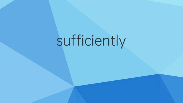 sufficiently是什么意思 sufficiently的翻译、读音、例句、中文解释