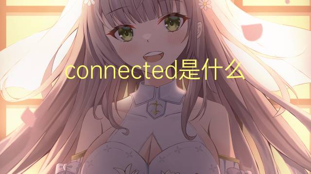 connected是什么意思 connected的翻译、读音、例句、中文解释