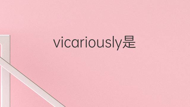 vicariously是什么意思 vicariously的翻译、读音、例句、中文解释