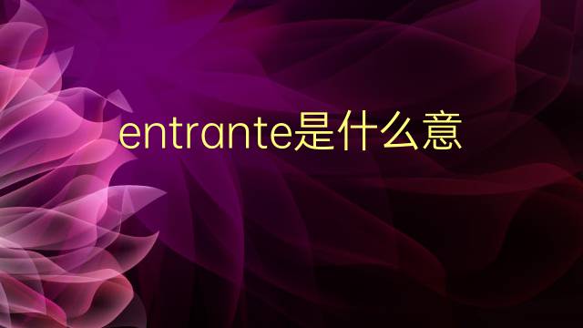 entrante是什么意思 entrante的翻译、读音、例句、中文解释