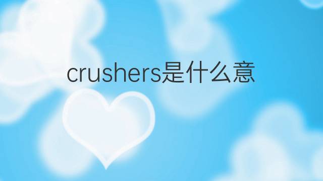 crushers是什么意思 crushers的翻译、读音、例句、中文解释