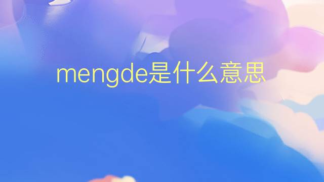 mengde是什么意思 mengde的翻译、读音、例句、中文解释