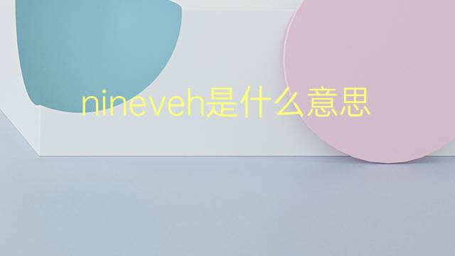 nineveh是什么意思 nineveh的翻译、读音、例句、中文解释