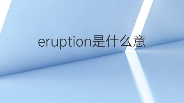 eruption是什么意思 eruption的翻译、读音、例句、中文解释