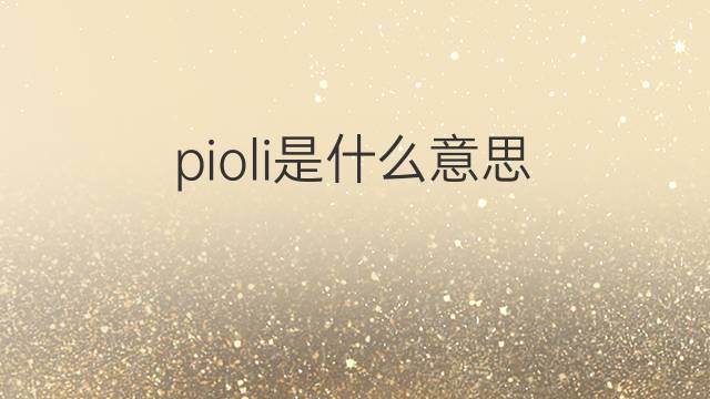 pioli是什么意思 pioli的翻译、读音、例句、中文解释