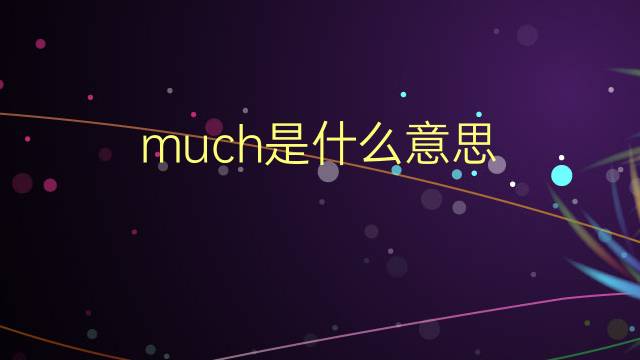 much是什么意思 much的翻译、读音、例句、中文解释