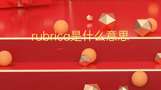 rubrica是什么意思 rubrica的翻译、读音、例句、中文解释