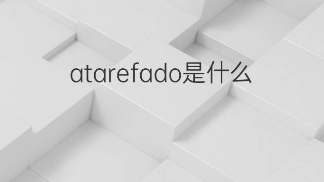 atarefado是什么意思 atarefado的翻译、读音、例句、中文解释