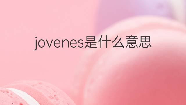 jovenes是什么意思 jovenes的翻译、读音、例句、中文解释