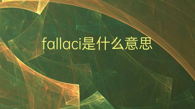 fallaci是什么意思 fallaci的翻译、读音、例句、中文解释