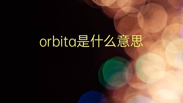 orbita是什么意思 orbita的翻译、读音、例句、中文解释